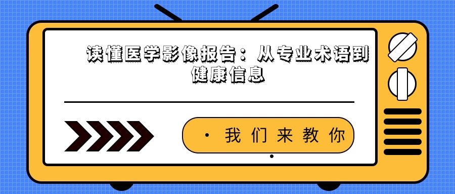 读懂医学影像报告：从专业术语到健康信息