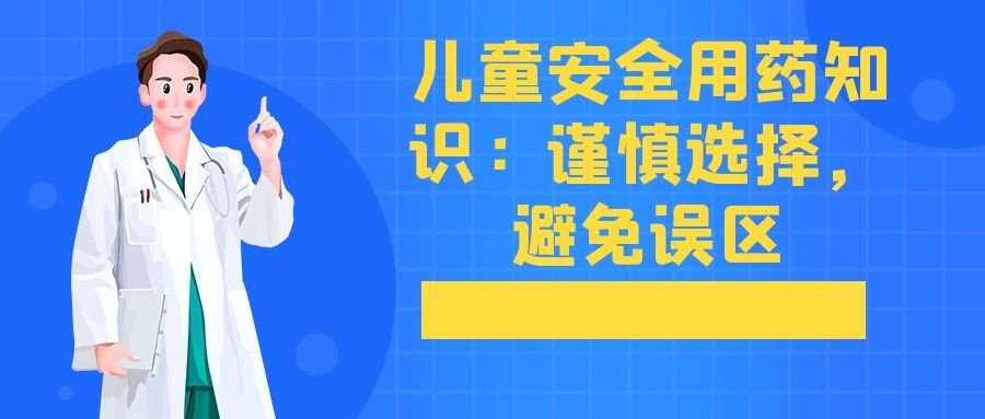 儿童安全用药知识：谨慎选择，避免误区